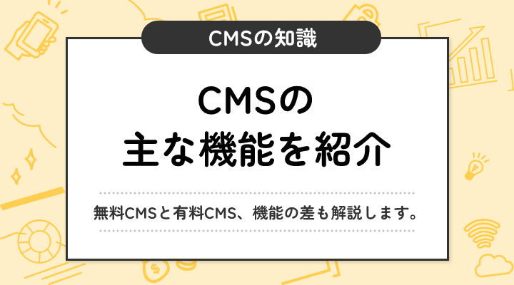 【一覧】CMSの主な機能を、3つに分類して解説！無料CMS・有料CMSで機能面に違いはあるのかも解説します。