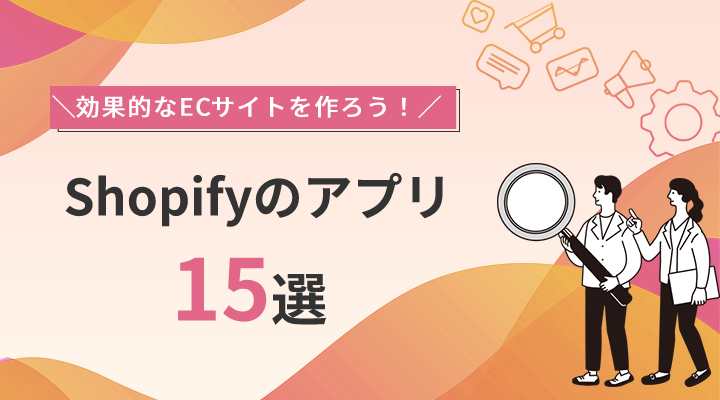 【一覧】Shopifyのアプリ15種類を紹介！アプリを選ぶ際のポイントも解説します。