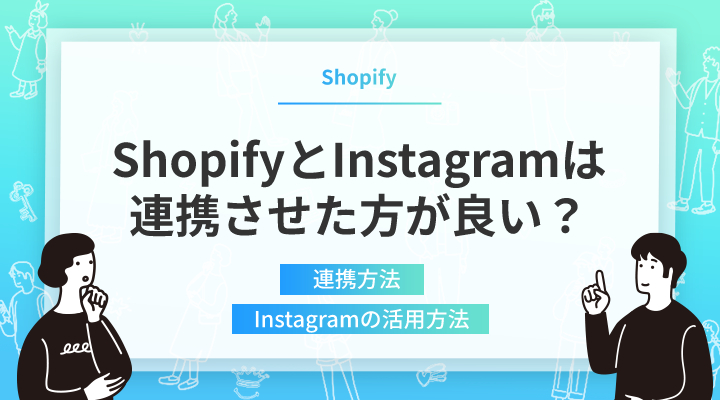 ShopifyとInstagramは連携させた方が良い？連携方法・Instagramショッピングの効果的な活用方法も紹介します。