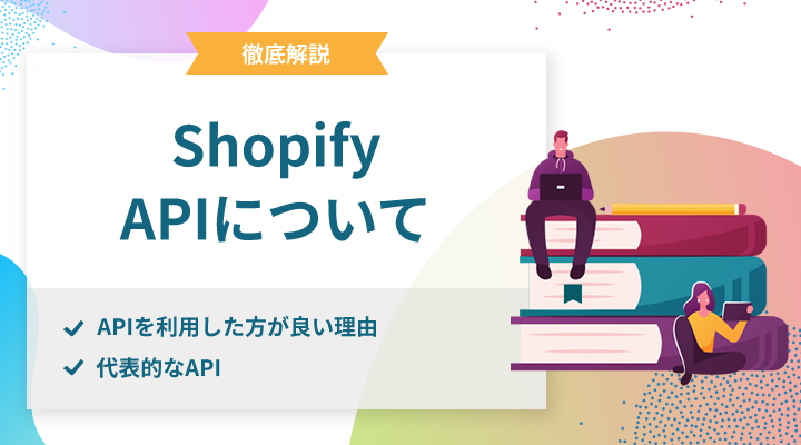 【保存版】ShopifyのAPIを利用した方が良い理由・代表的なAPIを紹介します！