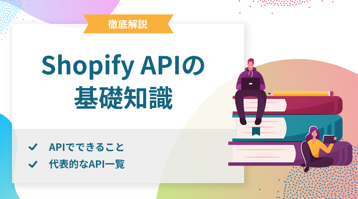 Shopify APIの基礎知識！使い方や代表的なAPIを紹介