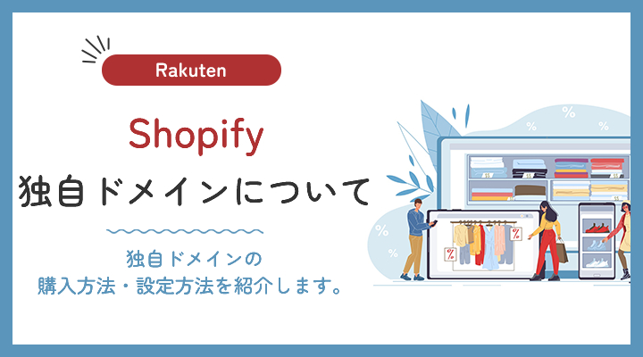 Shopifyで独自ドメインは設定した方が良い？設定方法・独自ドメイン取得にかかる費用などを紹介します。